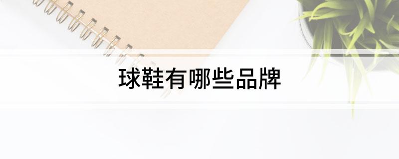 九游app：球鞋有哪些品牌