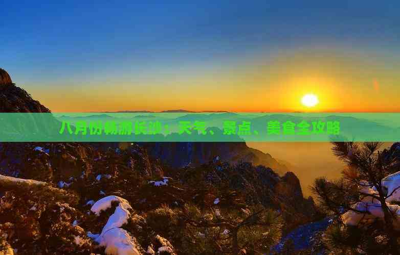 九游体育：八月份畅游长沙：天气、景点、美食全攻略(图3)