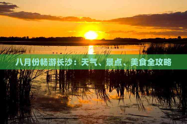 九游体育：八月份畅游长沙：天气、景点、美食全攻略
