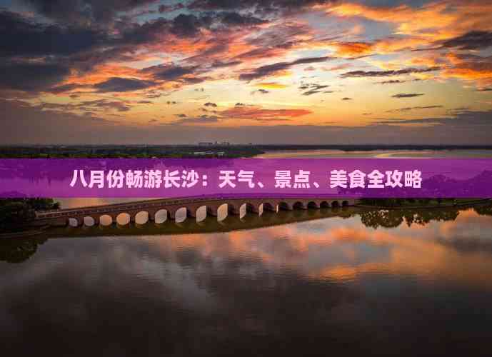 九游体育：八月份畅游长沙：天气、景点、美食全攻略(图5)