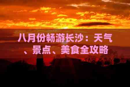 九游体育：八月份畅游长沙：天气、景点、美食全攻略(图4)