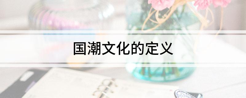 九游体育：国潮文化的定义