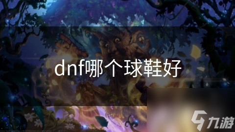dnf哪个球鞋好(图1)