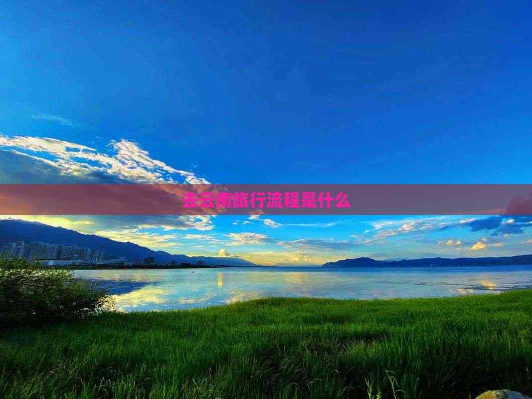 去云南旅行流程是什么(图2)